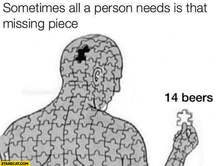 Sometimes all a person needs is that missing piece 14 beers