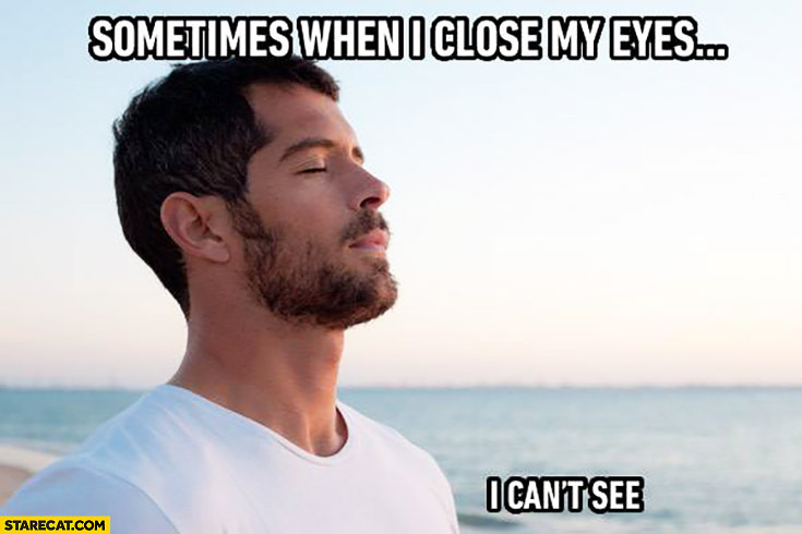 Sometimes when I close my eyes I can’t see