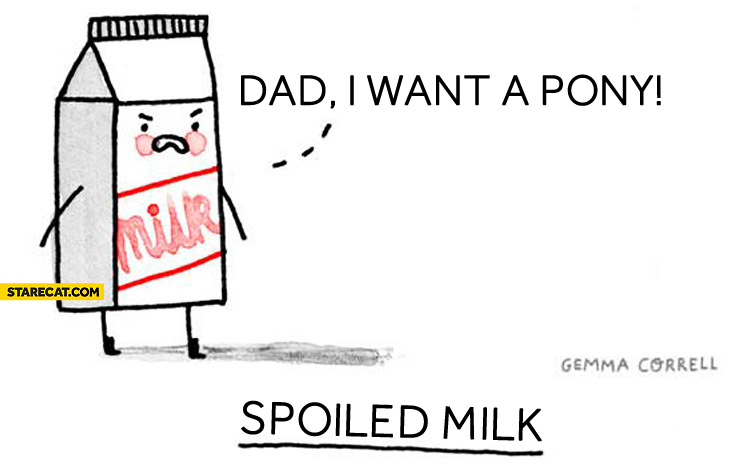 Spoiled milk dad I want a pony
