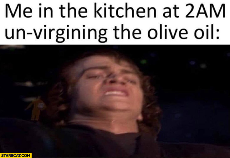 Star Wars Anakin me in the kitchen at 2 am un virgining the olive oil