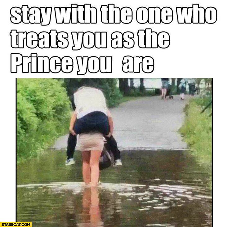 Stay with the one who treats you as the prince you are. Girl carrying a guy through water