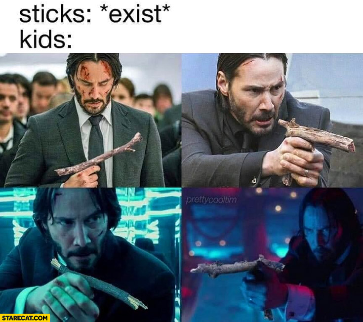 Sticks exist kids play with them like Keanu Reeves