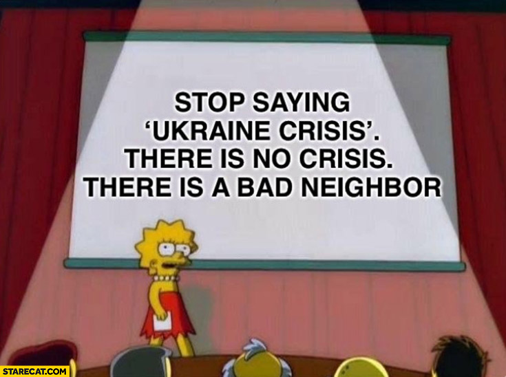 Stop saying Ukraine crisis there is no crisis there is a bad neighbor Lisa Simpson