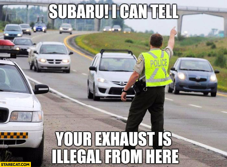 Subaru I can tell your exhaust is illegal from here policeman