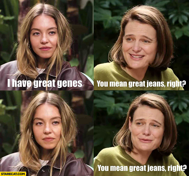Sydney Sweeney I have great genes, you mean jeans right? Anakin Amidala