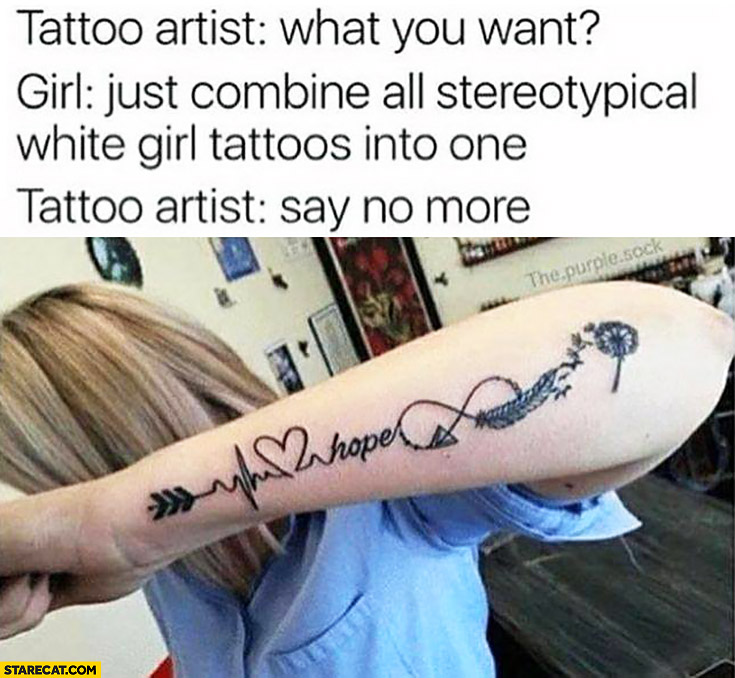 Tattoo artist: what you want? Girl: just combine all stereotypical white girl tattoos into one, say no more
