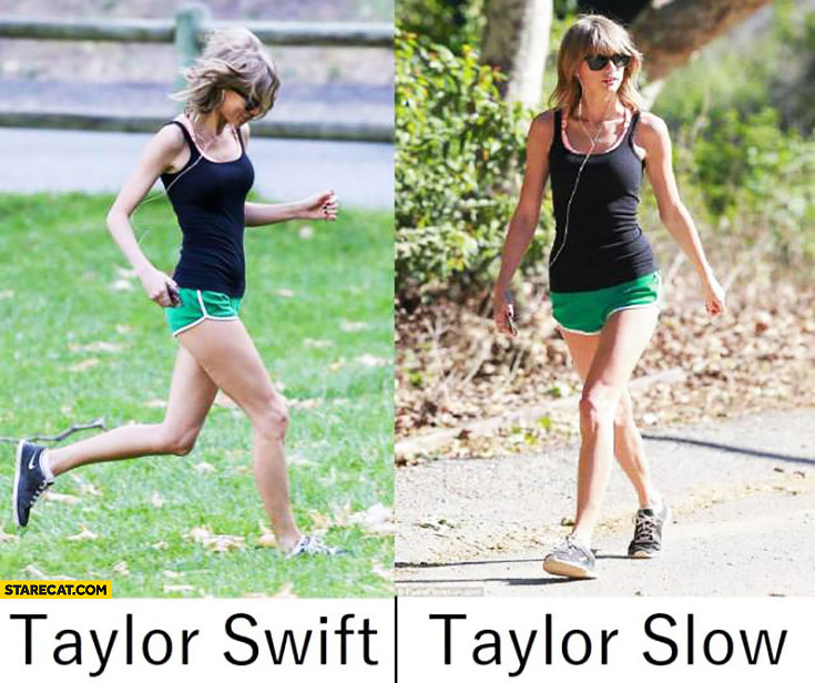 Taylor Swift when running Taylor Slow