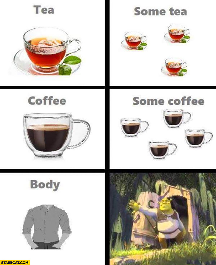 Tea, some tea, coffee, some coffee, body somebody Shrek