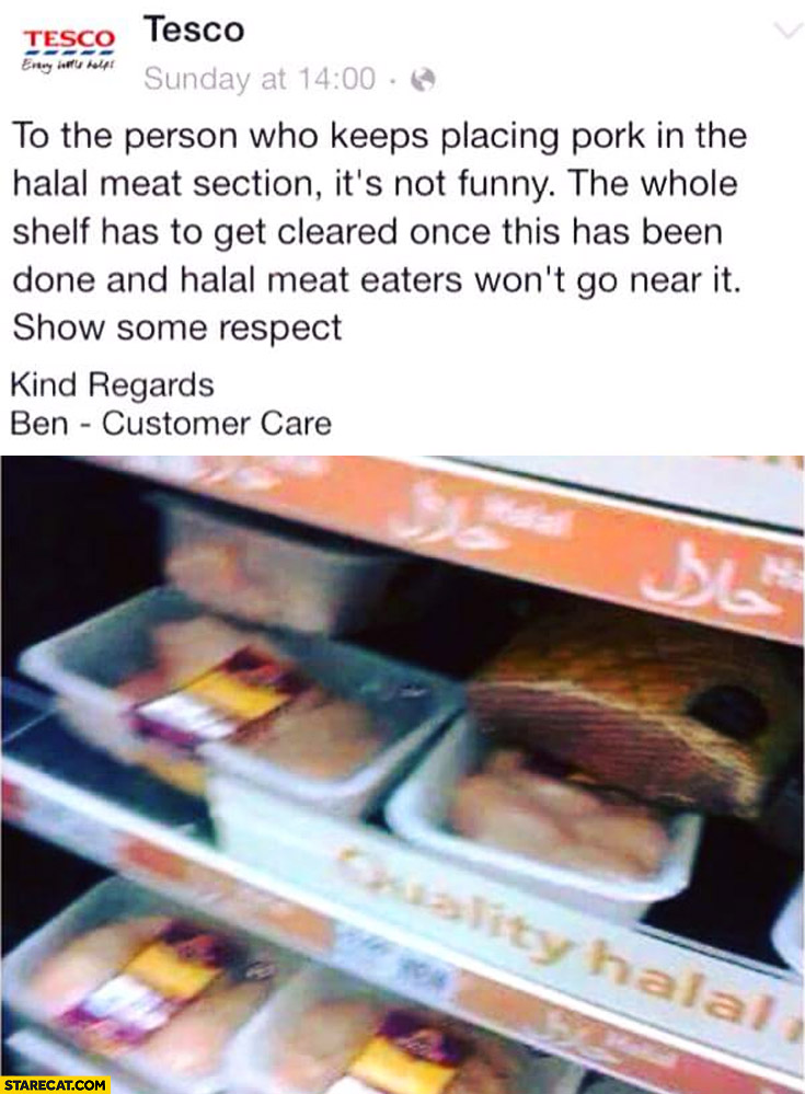 Tesco on facebook: to the person who keeps placing pork in the halal meat section: it’s not funny whole shelf has to get cleared. Show some respect