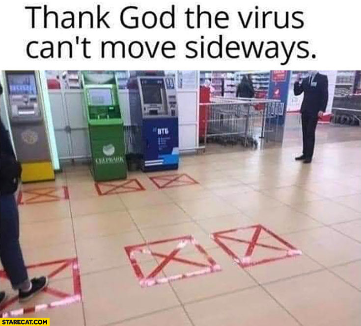 Thank God the virus cant move sideways standing marks fail