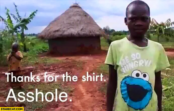 Thanks for the t-shirt asshole. Me so hungry Cookie Monster african kid