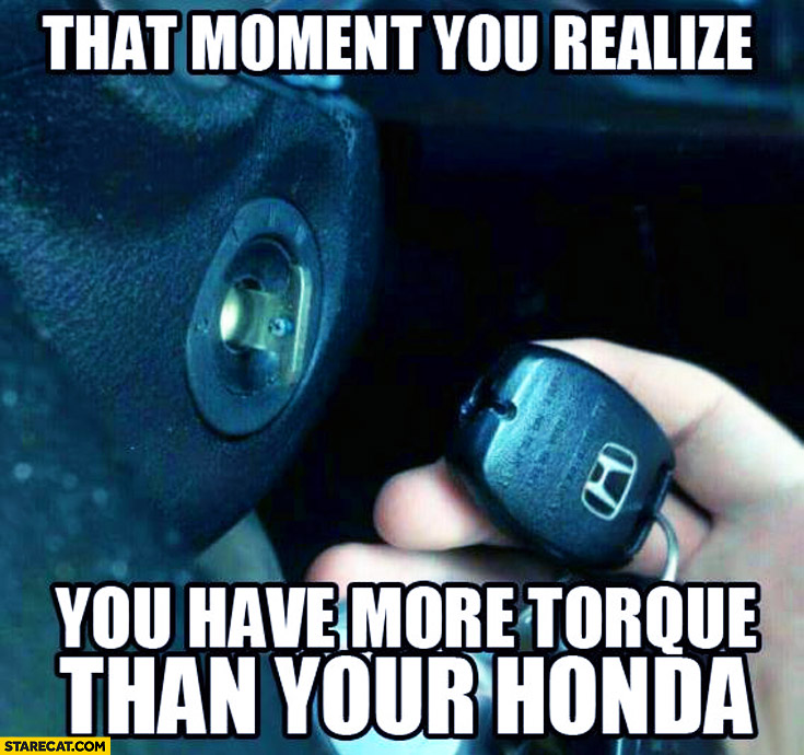 That moment you realize you have more torque than your Honda broken key