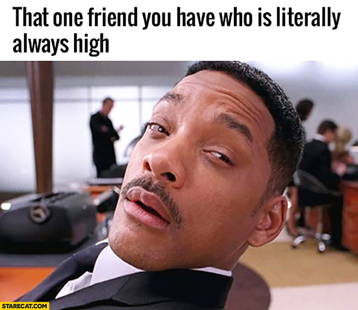 That one friend you have who is literally always high Will Smith Men in Black