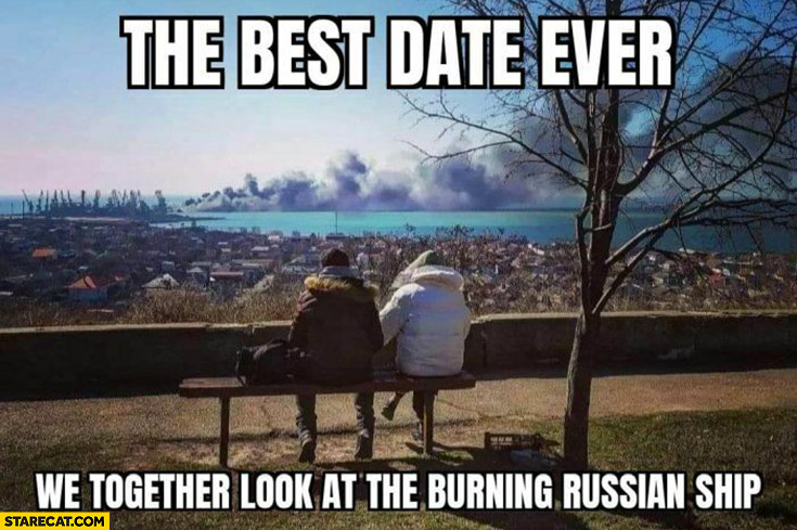 The best date ever we together look at the burning Russian ship Ukraine