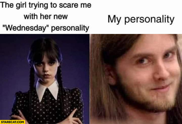 The girl trying to scare me with her new Wednesday personality vs my personality Varg Vikernes