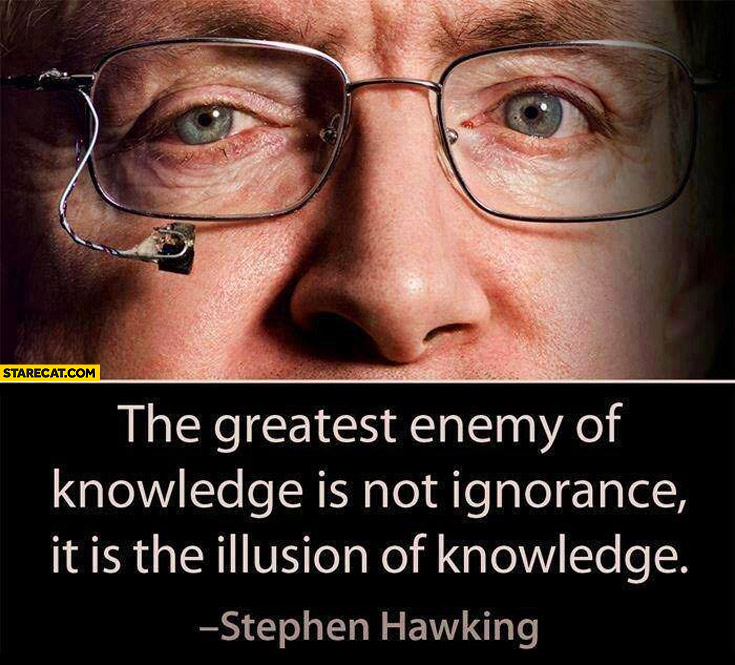 The greatest enemy of knowledge is not ignorance it is the illusion of knowledge Stephen Hawking