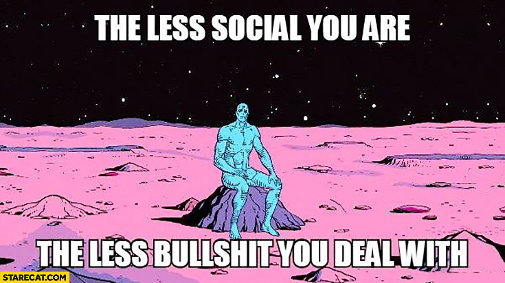 The less social you are the less bullshit you deal with