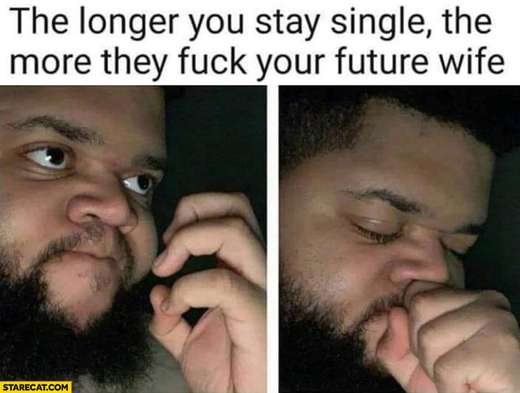 The longer you stay single the more they do your future wife