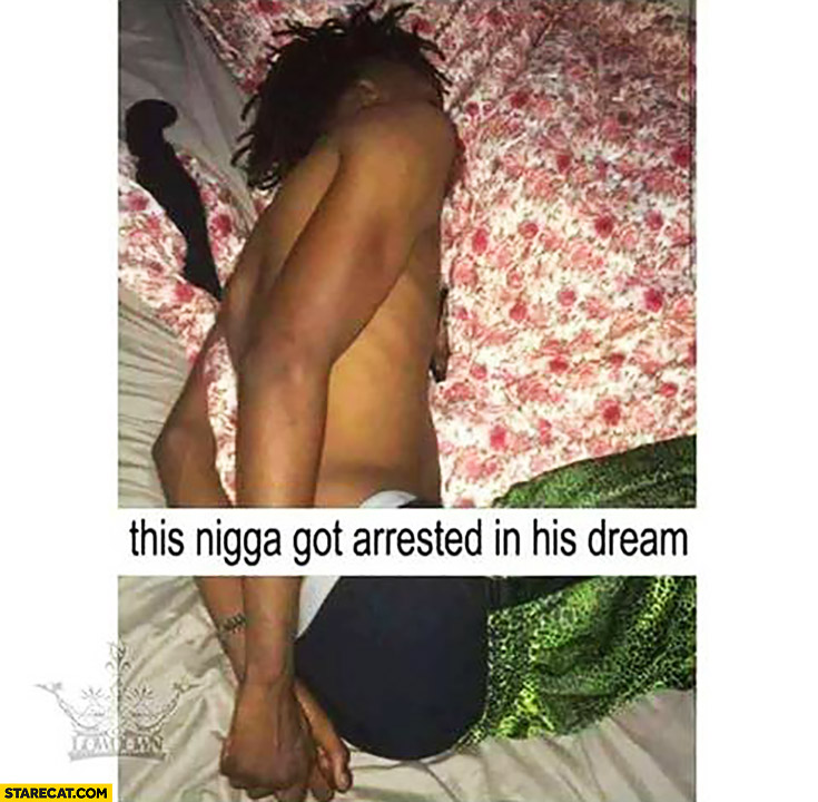 The nigga got arrested in his dream handcuffed
