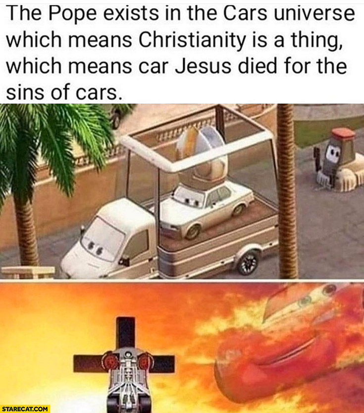 The Pope exists in the cars universe, which means christianity is a thing, which means car Jesus died for the sins of cars