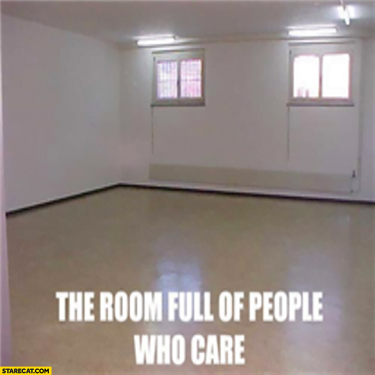 The room full of people who care empty nobody inside