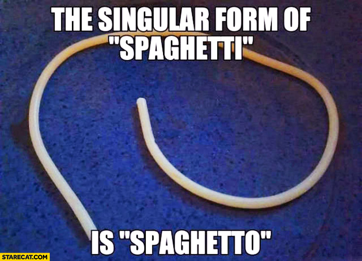 The singular form of spaghetti is spaghetto
