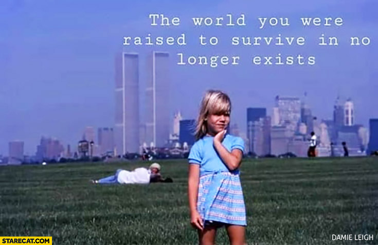The world you were raised to survive in no longer exists