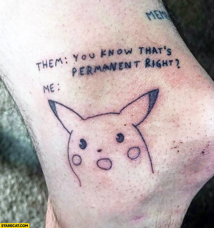 Them: you know that’s permanent, right? Me: suprised Pikachu meme tattoo
