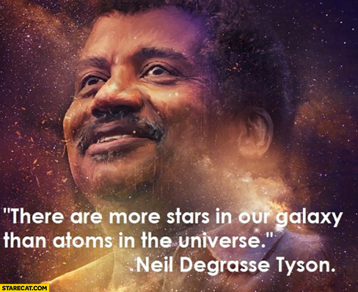 There are more stars in our galaxy than atoms in the universe Neil Degrasse Tyson