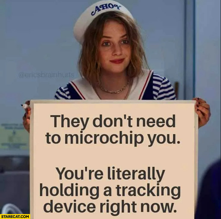 They don’t need to microchip you, you’re literally holding a tracking device right now