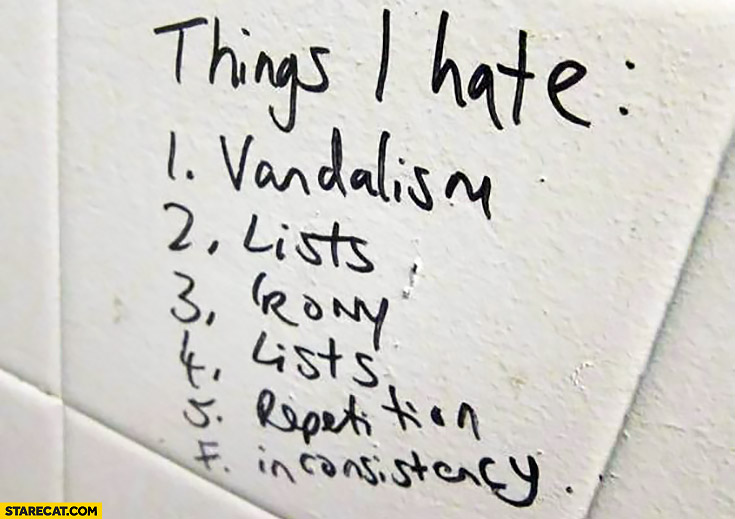 Things I hate: 1. vandalism, 2. lists, 3. irony, 4. lists, 5. repetition, 6. inconsistency