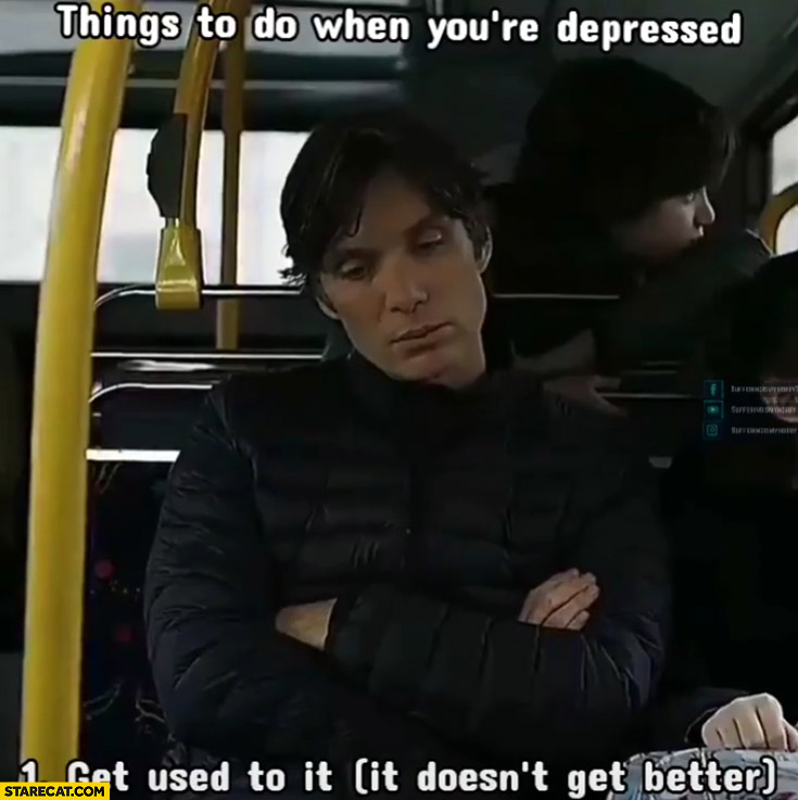 Things to do when you’re depressed: 1. get used to it as it doesn’t get better