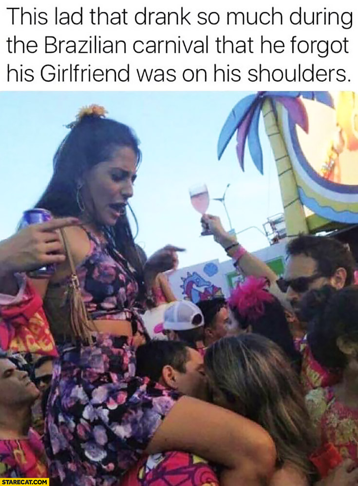 This lad that drank so much during the Brazilian carnival that he forgot his girlfriend was on his shoulders kissing other girl