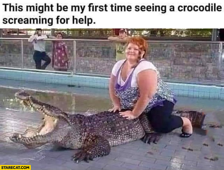 This might be my first time seeing a crocodile screaming for help fat woman
