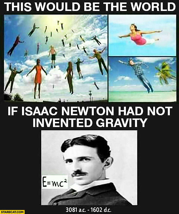 This would be the world if Isaac Newton had not invented gravity Tesla meme