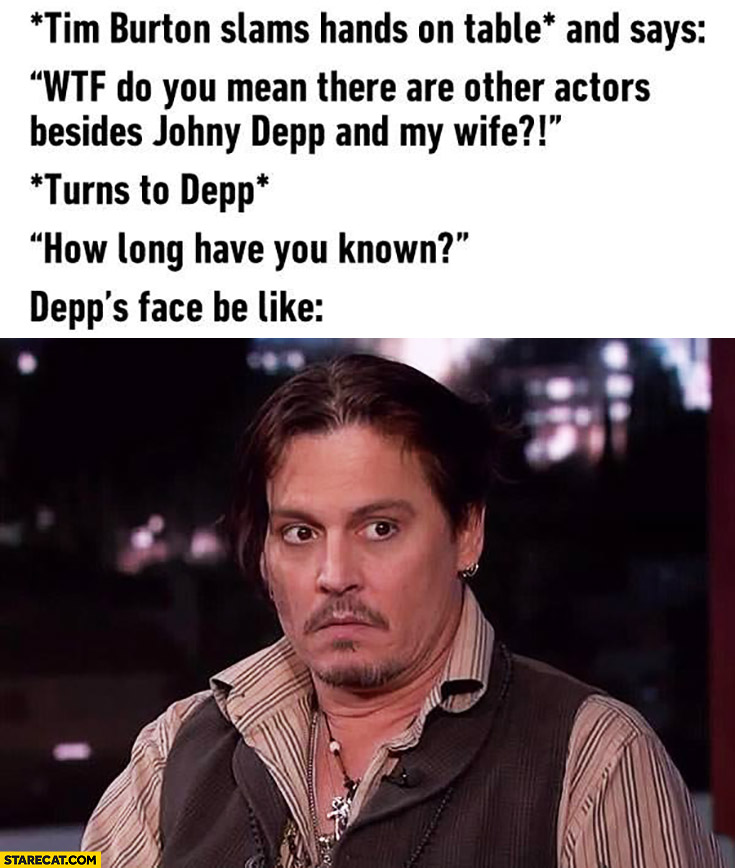 Tim Burton to Johnny Depp how long have you known there are other actors beside you and my wife? Depp’s face