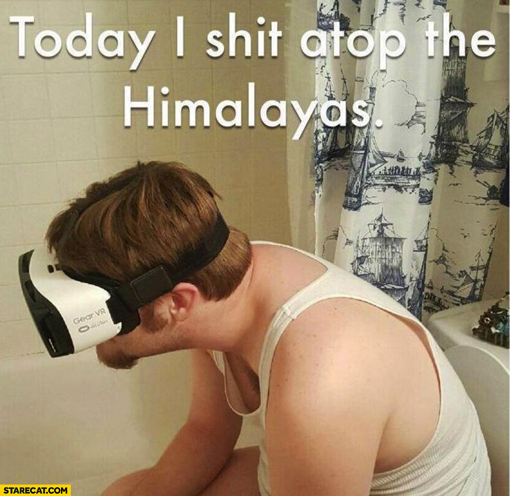 Today I shit atop the Himalayas man using VR Virtual Reality goggles