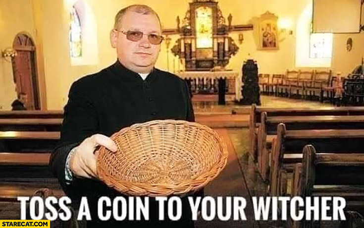 Toss a coin to your Witcher priest asking for money