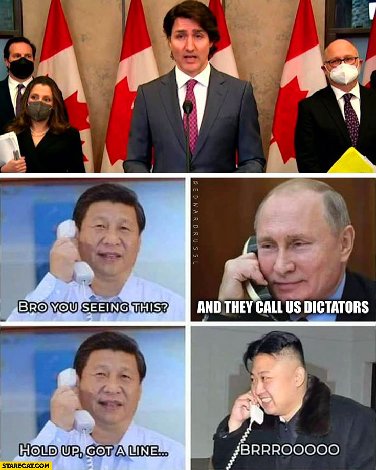 Trudeau Xi Jinping calling Putin bro you seeing this and they call us dictators hold up got a line Kim Jong Un broo
