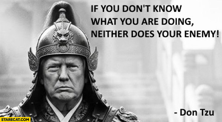 Trump if you don’t know what you are doing neither does your enemy Don Tzu