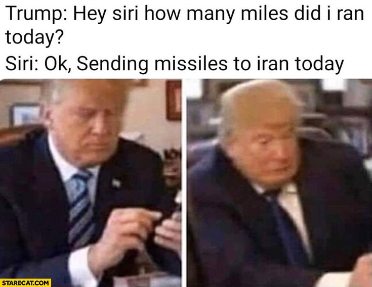 Trump Siri how many miles did I ran today? Siri: ok sending missiles to Iran today
