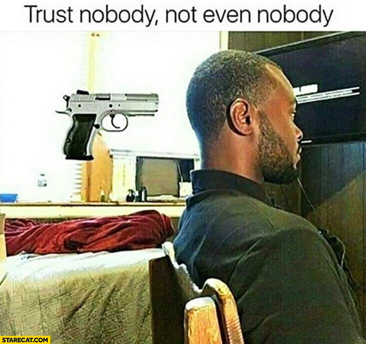 Trust nobody, not even nobody
