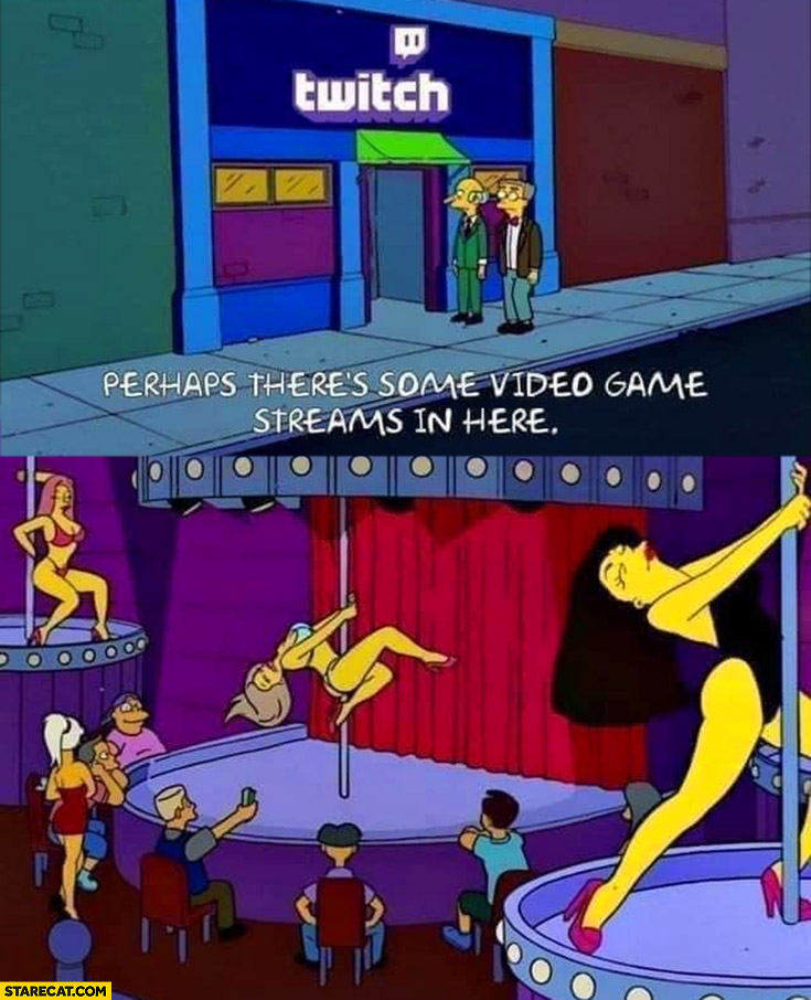 Twitch perhaps theres some video game streams in here strip club inside the simpsons