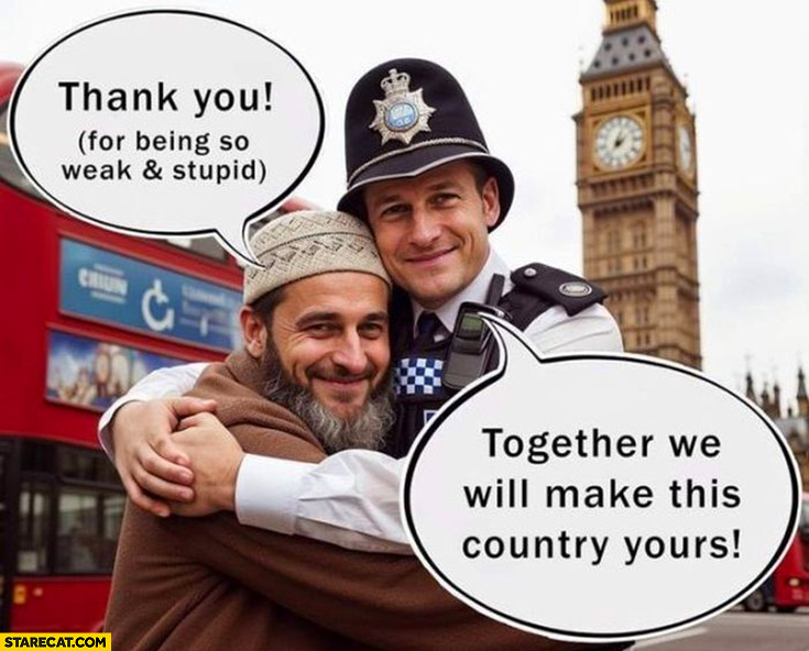 UK policeman together we will make this country yours vs muslim thank you for being so weak and stupid