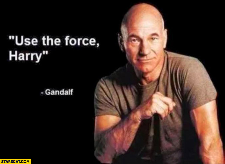 Use the force Harry – Gandalf. Picard Star Trek