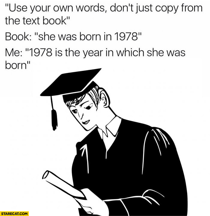 Use your own words, don’t just copy from the text book. Book: she was born in 1987. Me: 1978 is the year in which she was born
