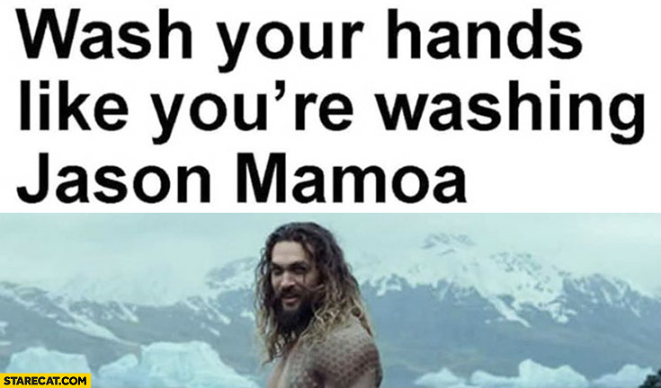 Wash your hands like you’re washing Jason Mamoa coronavirus