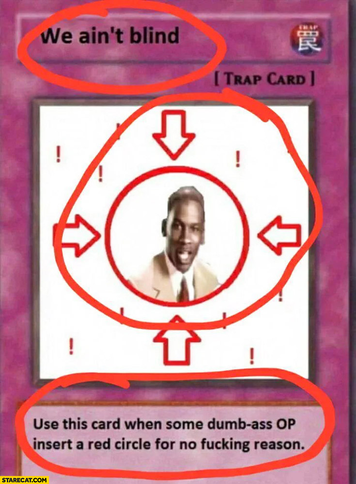 We ain’t blind trap card, use this card when dumb ass op insert a red circle for no reason