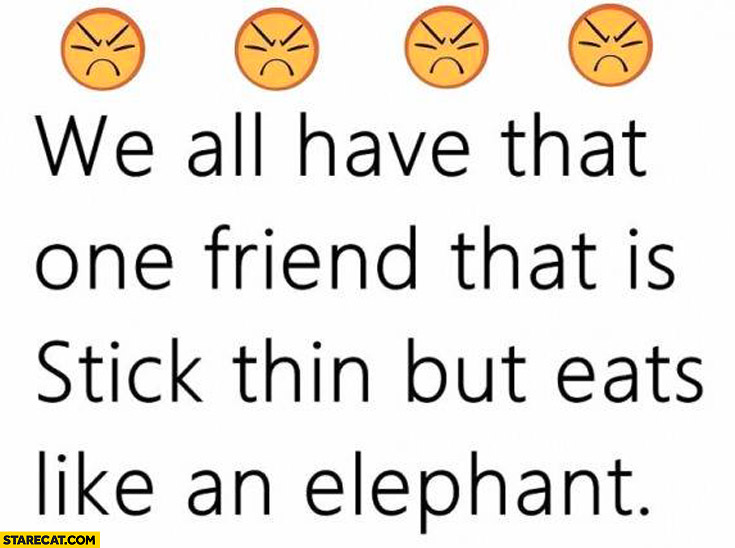 We all have that one friend that is stick thin but eats like an elephant