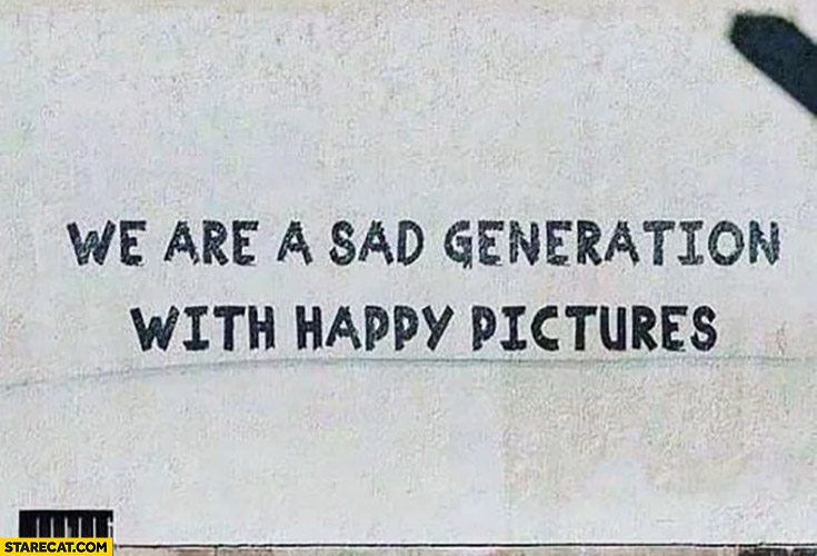 We are a sad generation with happy pictures